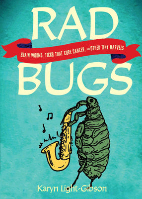 Rad Bugs: Brain Worms, Ticks That Cure Cancer, and Other Tiny Marvels New
