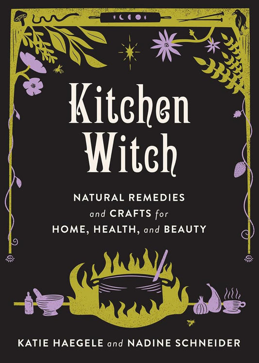Kitchen Witch: Natural Remedies and Crafts for Home, Health, and Beauty New
