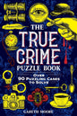 The True Crime Puzzle Book: Over 90 Puzzling Cases to Solve